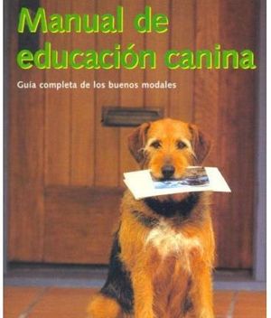 MANUAL DE EDUCACION CANINA. GUIA COMPLETA DE LOS BUENOS MODALES