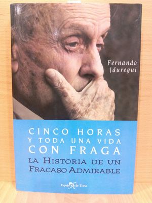 CINCO HORAS Y TODA UNA VIDA CON FRAGA : LA HISTORIA DE UN FRACASO ADMIRABLE