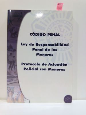 CDIGO PENAL. LEY DE RESPONSABILIDAD PENAL DE LOS MENORES / PROTOCOLO DE ACTUACIN POLICIAL CON MENORES