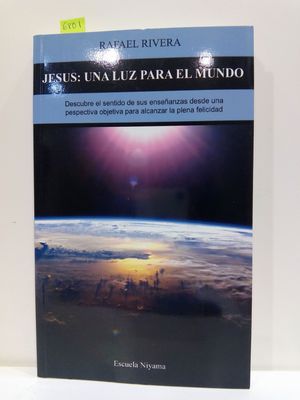 JESS: UNA LUZ PARA EL MUNDO. DESCUBRE EL SENTIDO DE SUS ENSEANZAS DESDE UNA PERSPECTIVA OBJETIVA PARA ALCANZAR LA PLENA FELICIDAD