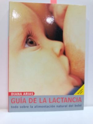 GUIA PRCTICA DE LA LACTANCIA: TODO SOBRE LA ALIMENTACIN NATURAL DEL BEB