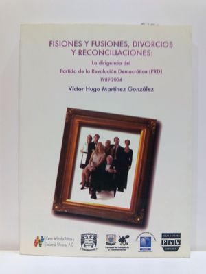 FISIONES Y FUSIONES, DIVORCIOS Y RECONCILIACIONES: LA DIRIGENCIA DEL PARTIDO DE LA REVOLUCION DEMOCRATICA (PRD) 198-2004 (SPANISH EDITION)