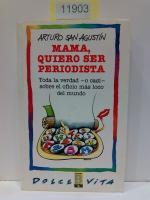 MAM, QUIERO SER PERIODISTA: TODA LA VERDAD -O CASI- SOBRE EL OFICIO MS LOCO DEL MUNDO