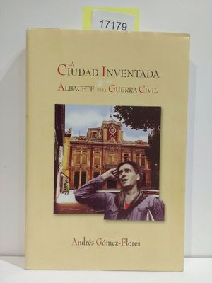 LA CIUDAD INVENTADA. ALBACETE EN LA GUERRA CIVIL