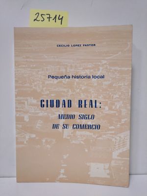 PEQUE�A HISTORIA LOCAL. CIUDAD REAL: MEDIO SIGLO DE SU COMERCIO