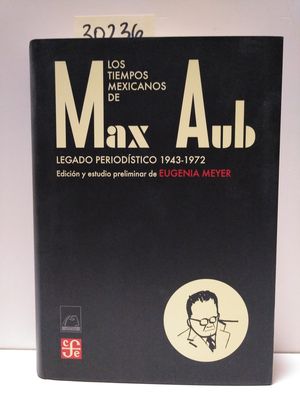 LOS TIEMPOS MEXICANOS DE MAX AUB : LEGADO PERIODSTICO (1943-1972)